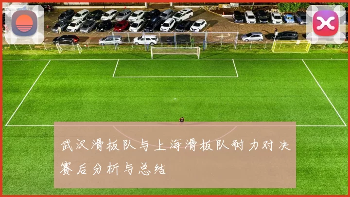 武汉滑板队与上海滑板队耐力对决赛后分析与总结