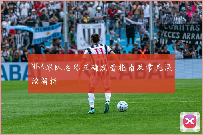 NBA球队名称正确发音指南及常见误读解析
