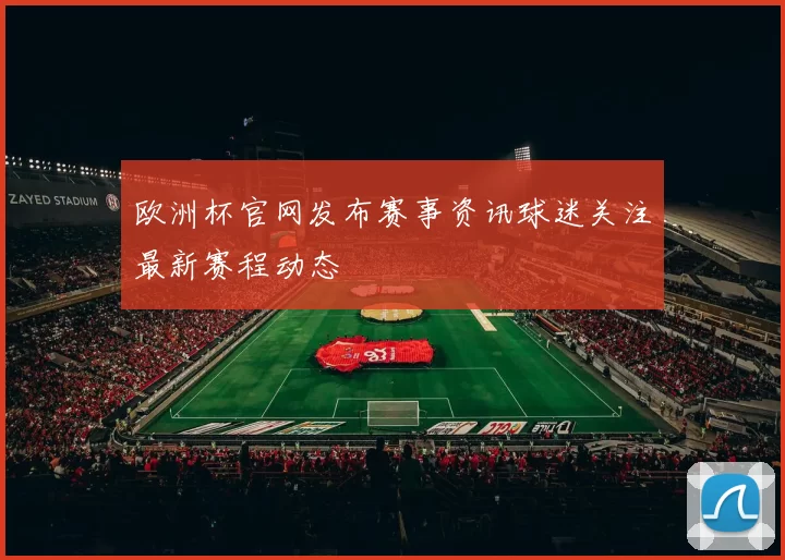 欧洲杯官网发布赛事资讯球迷关注最新赛程动态