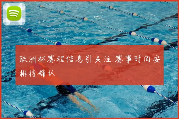 欧洲杯赛程信息引关注 赛事时间安排待确认