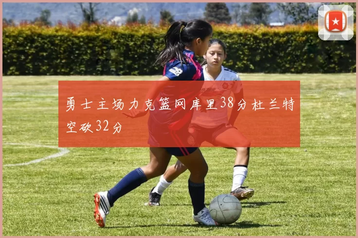 勇士主场力克篮网库里38分杜兰特空砍32分