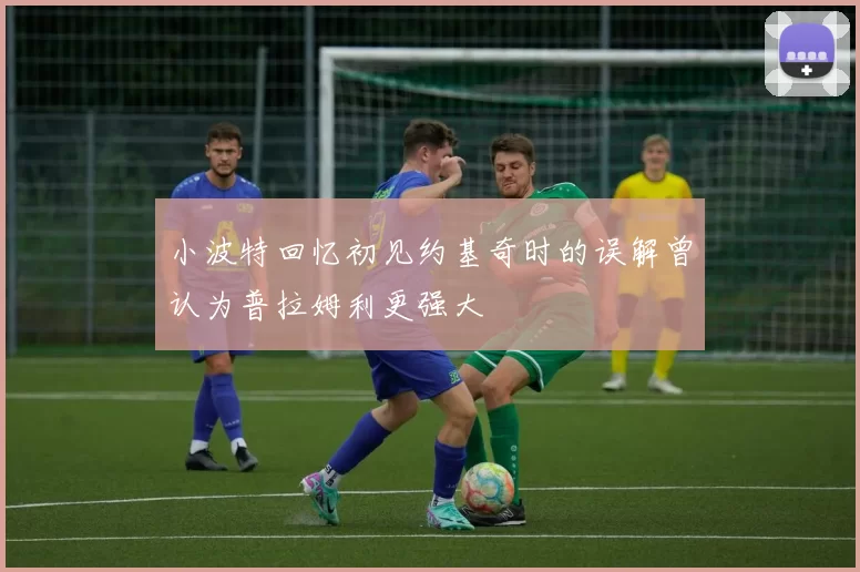 小波特回忆初见约基奇时的误解曾认为普拉姆利更强大