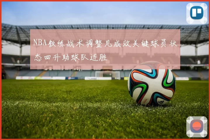 NBA教练战术调整见成效关键球员状态回升助球队连胜