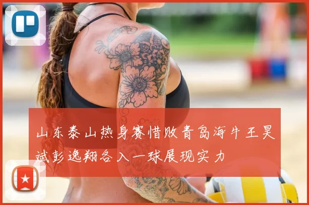 山东泰山热身赛惜败青岛海牛王昊斌彭逸翔各入一球展现实力