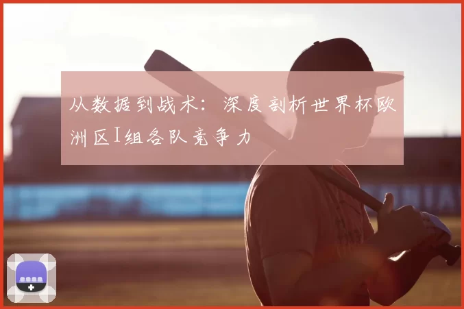 从数据到战术:深度剖析世界杯欧洲区I组各队竞争力