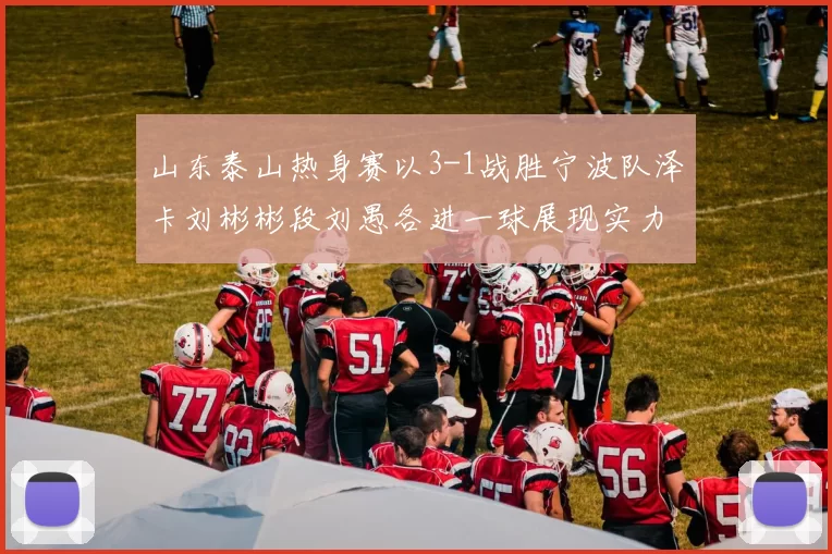 山东泰山热身赛以3-1战胜宁波队泽卡刘彬彬段刘愚各进一球展现实力