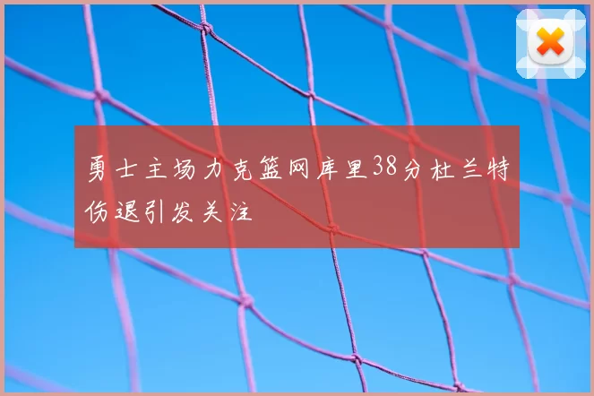 勇士主场力克篮网库里38分杜兰特伤退引发关注