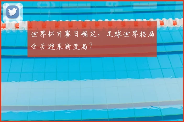 世界杯开赛日确定,足球世界格局会否迎来新变局?