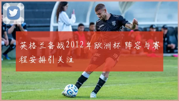 英格兰备战2012年欧洲杯 阵容与赛程安排引关注