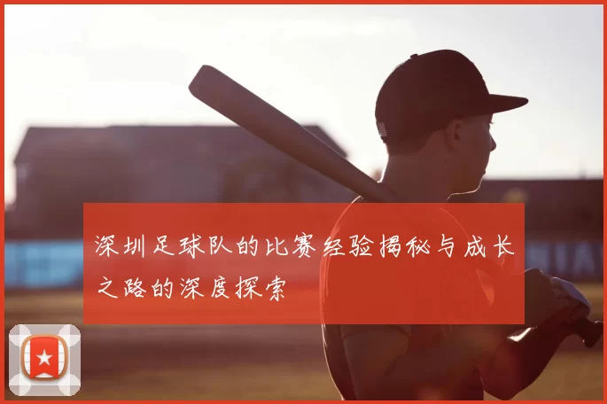 深圳足球队的比赛经验揭秘与成长之路的深度探索