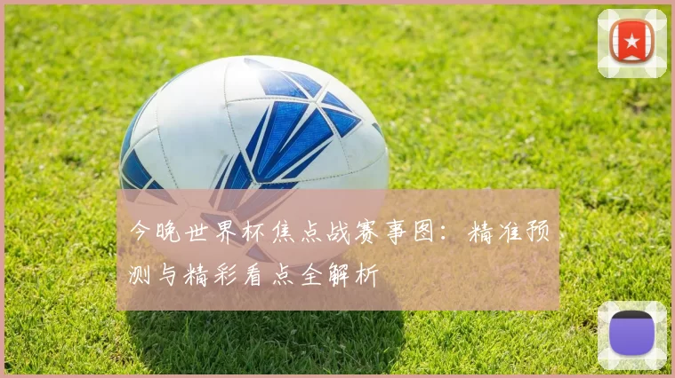 今晚世界杯焦点战赛事图:精准预测与精彩看点全解析