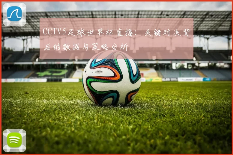 CCTV5足球世界杯直播：关键对决背后的数据与策略分析