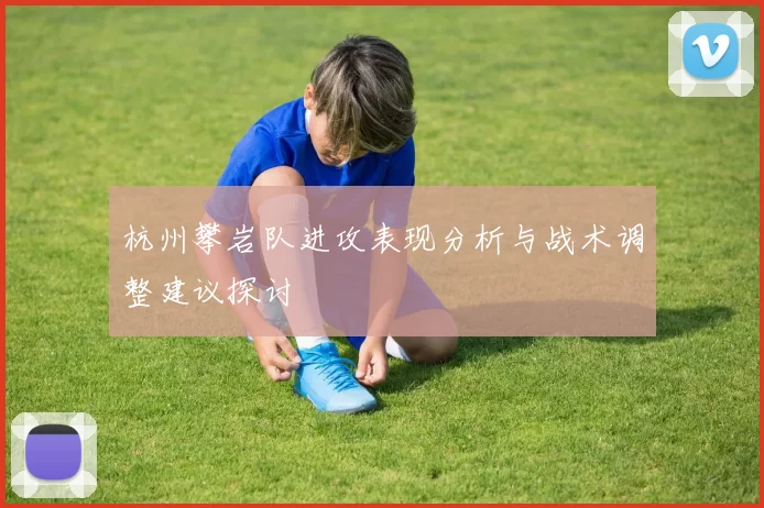 杭州攀岩队进攻表现分析与战术调整建议探讨