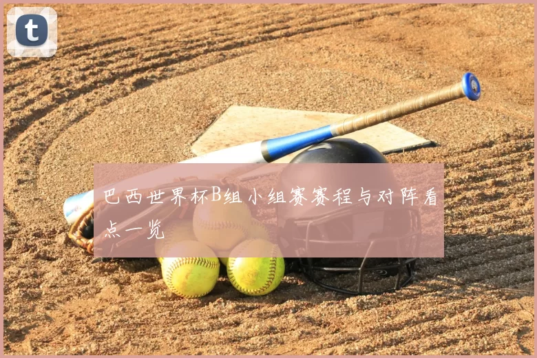 巴西世界杯B组小组赛赛程与对阵看点一览
