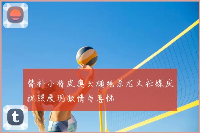替补小将皮奥头槌绝杀尤文社媒庆祝照展现激情与喜悦
