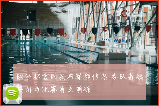 欧洲杯官网发布赛程信息 各队备战安排与比赛看点明确