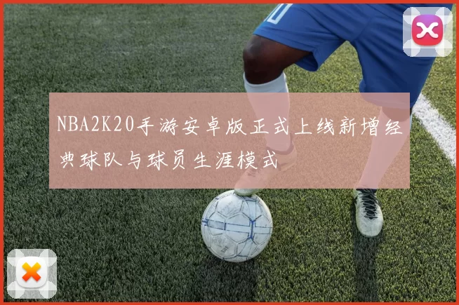 NBA2K20手游安卓版正式上线新增经典球队与球员生涯模式
