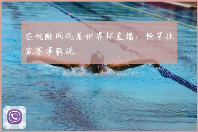 在优酷网观看世界杯直播,畅享独家赛事解说