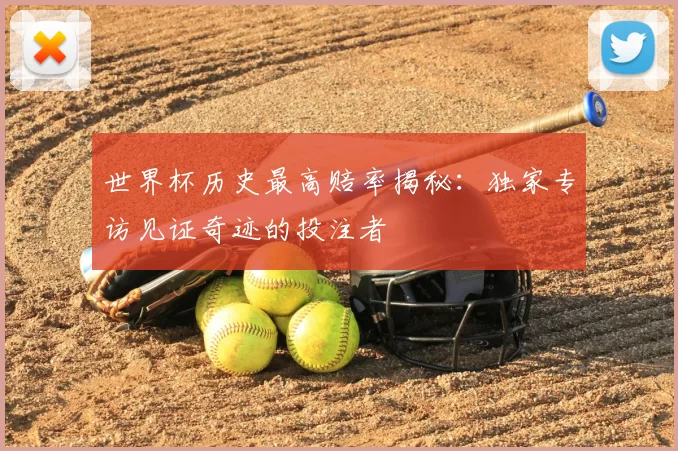 世界杯历史最高赔率揭秘:独家专访见证奇迹的投注者