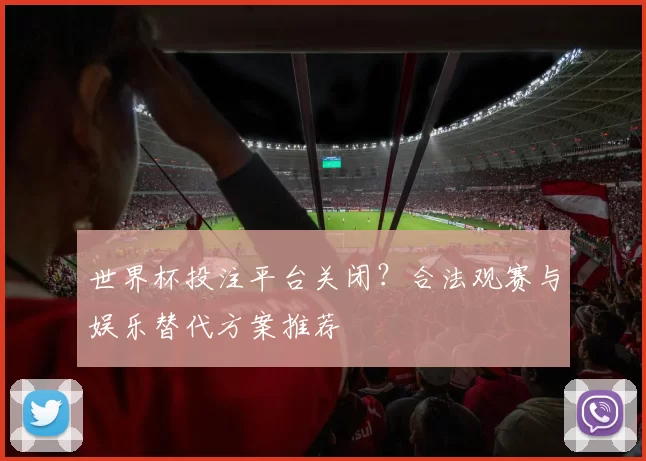 世界杯投注平台关闭?合法观赛与娱乐替代方案推荐
