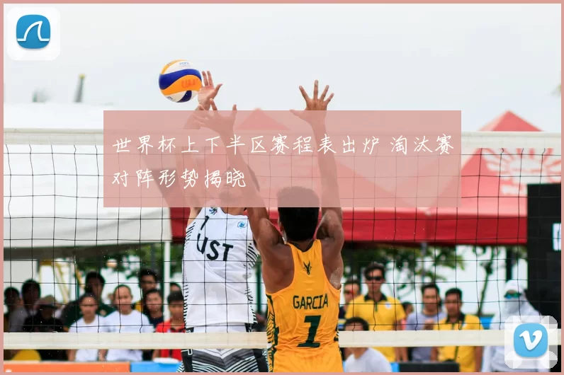 世界杯上下半区赛程表出炉 淘汰赛对阵形势揭晓