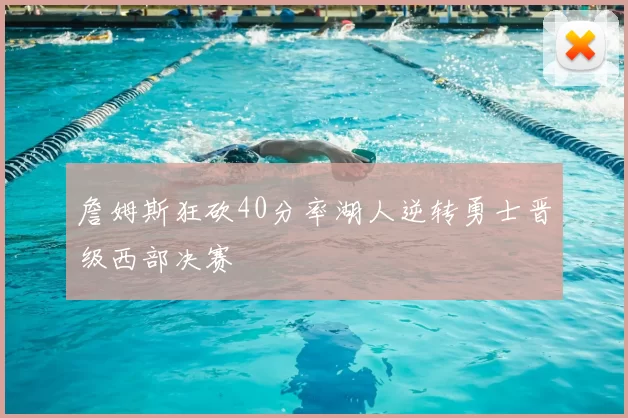 詹姆斯狂砍40分率湖人逆转勇士晋级西部决赛