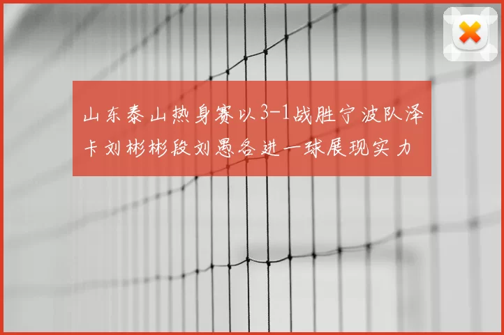 山东泰山热身赛以3-1战胜宁波队泽卡刘彬彬段刘愚各进一球展现实力