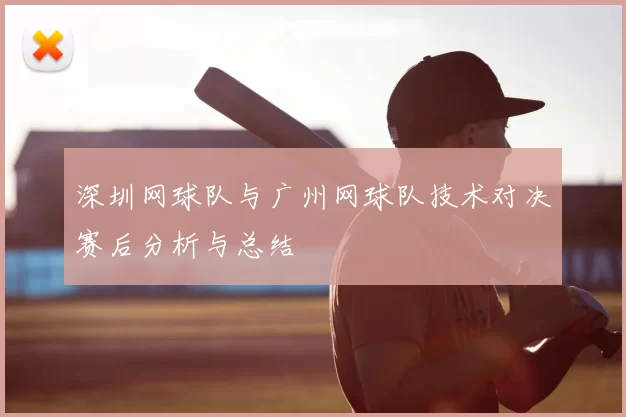 深圳网球队与广州网球队技术对决赛后分析与总结