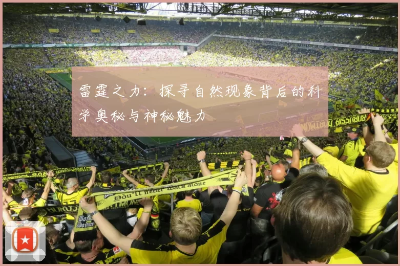 雷霆之力：探寻自然现象背后的科学奥秘与神秘魅力