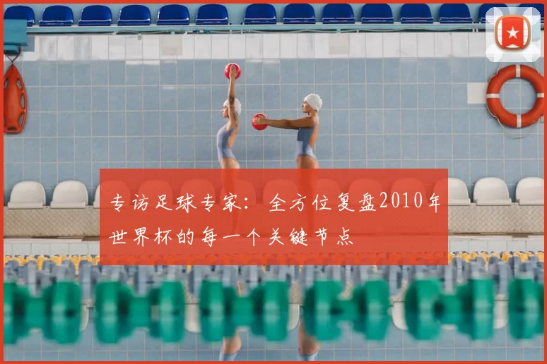 专访足球专家：全方位复盘2010年世界杯的每一个关键节点