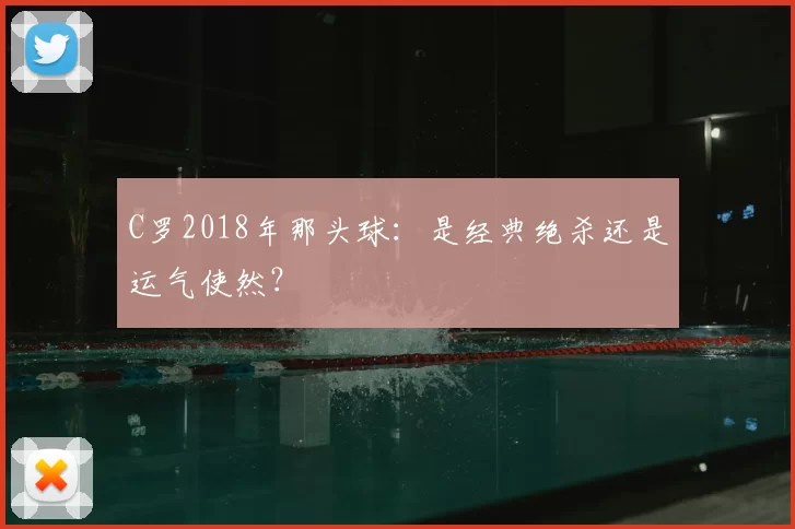 C罗2018年那头球:是经典绝杀还是运气使然?
