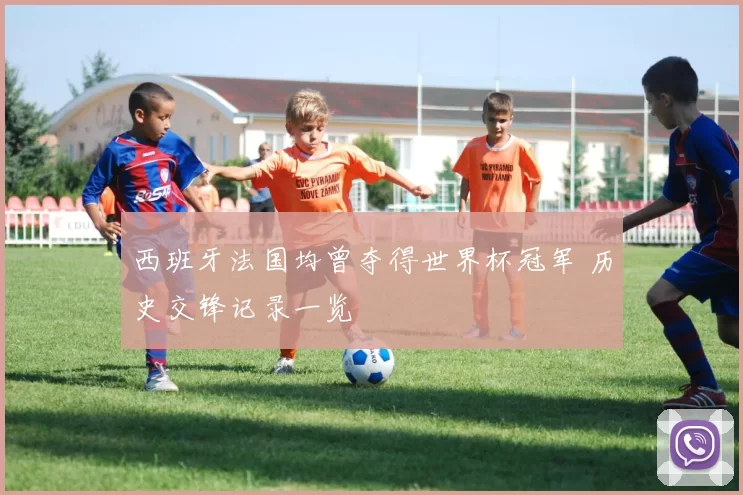 西班牙法国均曾夺得世界杯冠军 历史交锋记录一览