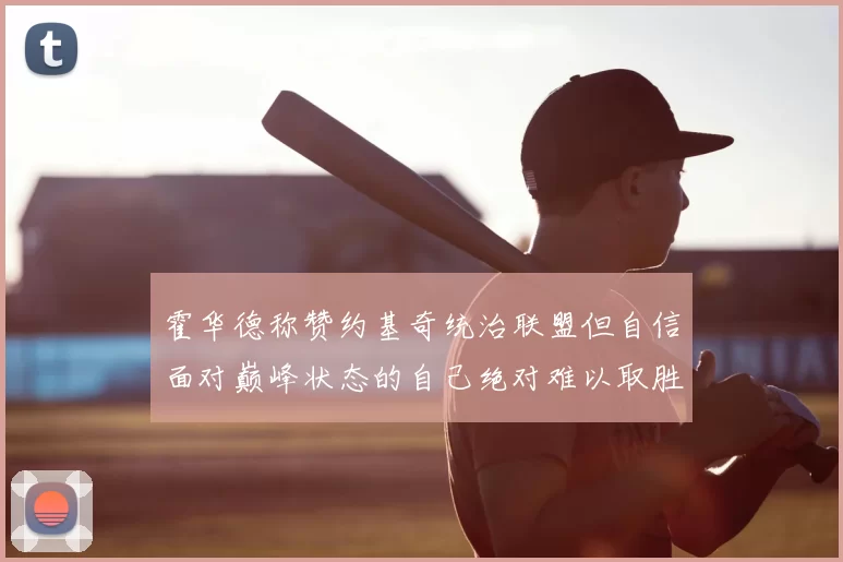 霍华德称赞约基奇统治联盟但自信面对巅峰状态的自己绝对难以取胜