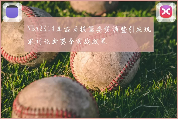 NBA2K14库兹马投篮姿势调整引发玩家讨论新赛季实战效果