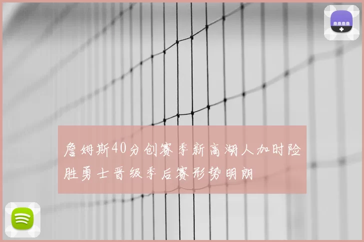 詹姆斯40分创赛季新高湖人加时险胜勇士晋级季后赛形势明朗